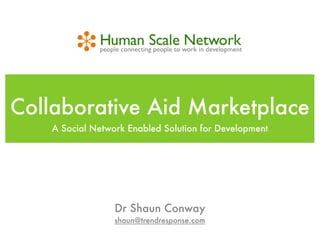 Collaborative Aid Marketplace
    A Social Network Enabled Solution for Development




                  Dr Shaun Conway
                  shaun@trendresponse.com
 