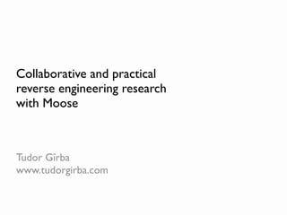 Collaborative and practical
reverse engineering research
with Moose



Tudor Gîrba
www.tudorgirba.com