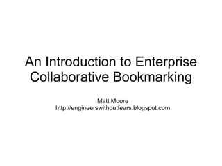 An Introduction to Enterprise Collaborative Bookmarking Matt Moore http://engineerswithoutfears.blogspot.com 
