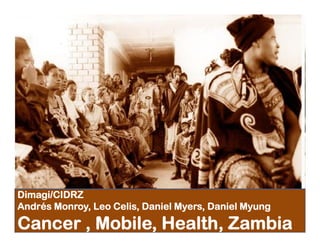 Dimagi/CIDRZ
Andrés Monroy, Leo Celis, Daniel Myers, Daniel Myung

Cancer , Mobile, Health, Zambia