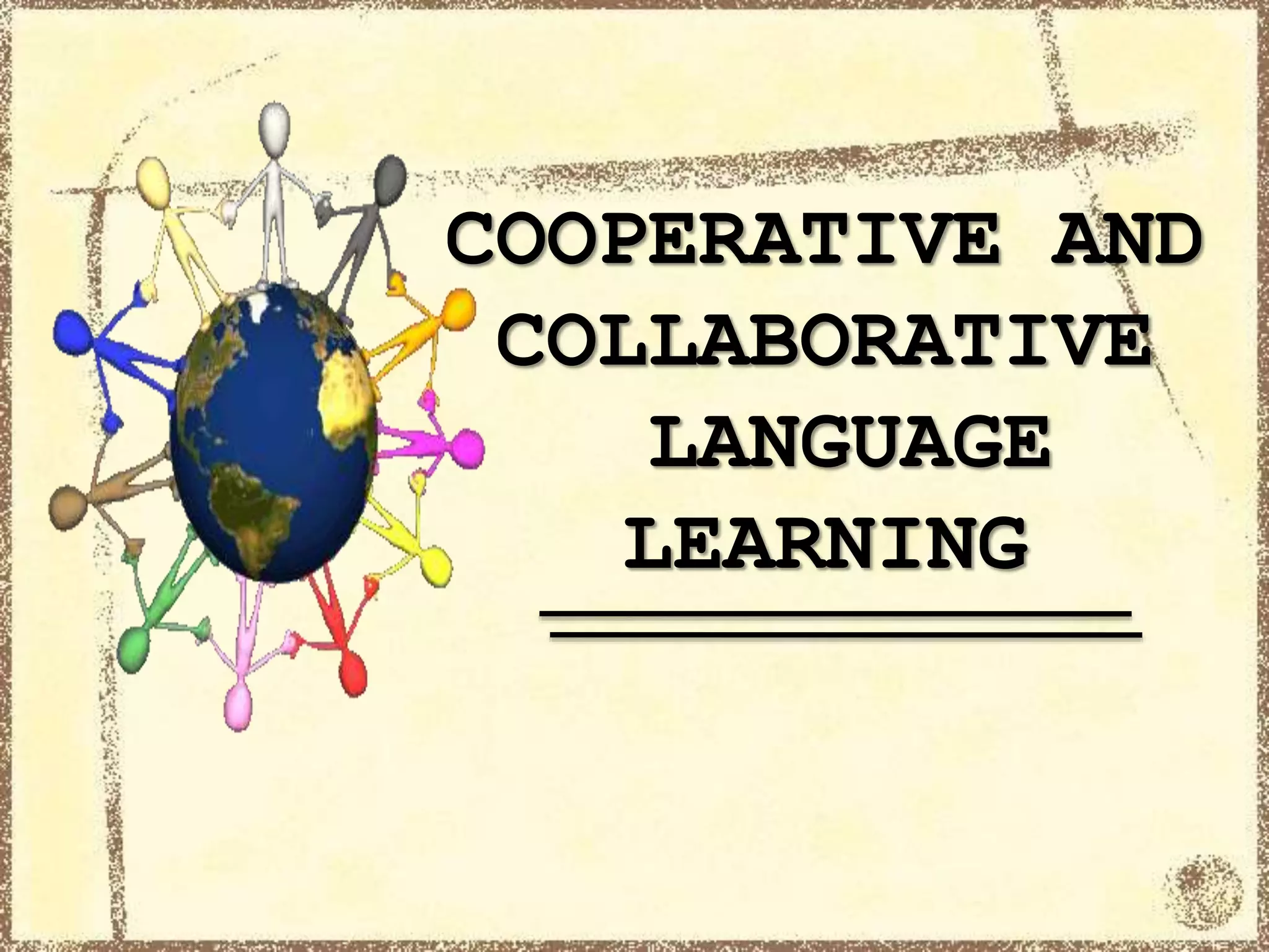 COOPERATIVE AND
COLLABORATIVE
LANGUAGE
LEARNING
 