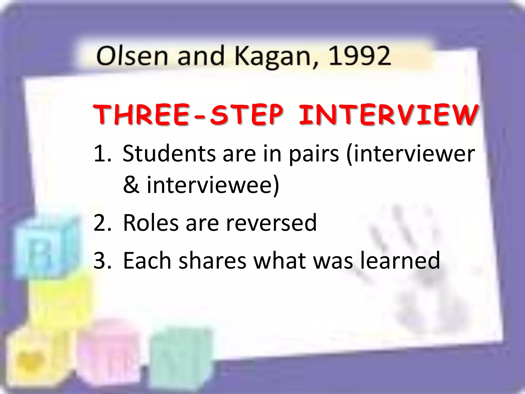 THREE-STEP INTERVIEW
1. Students are in pairs (interviewer
& interviewee)
2. Roles are reversed
3. Each shares what was learned
 