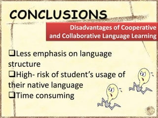 CONCLUSIONS
Less emphasis on language
structure
High- risk of student’s usage of
their native language
Time consuming
Disadvantages of Cooperative
and Collaborative Language Learning
 