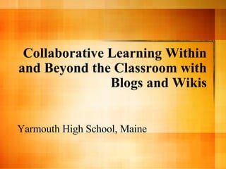 Collaborative Learning Within and Beyond the Classroom with Blogs and Wikis Yarmouth High School, Maine 