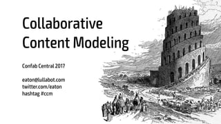 Collaborative 
Content Modeling
Confab Central 2017
eaton@lullabot.com
twitter.com/eaton
hashtag #ccm
1
 