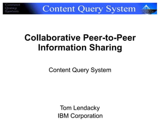 Collaborative Peer-to-Peer
   Information Sharing

     Content Query System




        Tom Lendacky
       IBM Corporation
 