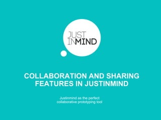 COLLABORATION AND SHARING
FEATURES IN JUSTINMIND
Justinmind as the perfect
collaborative prototyping tool
 