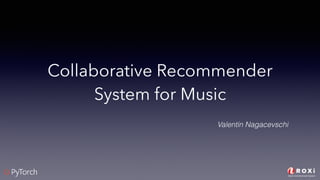 Music	Entertainment	System
Collaborative Recommender
System for Music
Valentin Nagacevschi
 