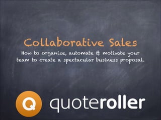 Collaborative Sales
How to organize, automate & motivate your
team to create a spectacular business proposal.

 