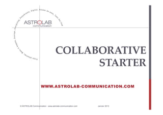 COLLABORATIVE  
                                         STARTER  	

                    WWW.ASTROLAB-COMMUNICATION.COM




                                                                           1
© ASTROLAB Communication - www.astrolab-communication.com   Janvier 2013
 