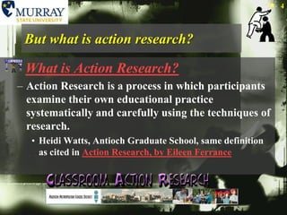 But what is action research?What is Action Research?Action Research is a process in which participants examine their own educational practice systematically and carefully using the techniques of research.  Heidi Watts, Antioch Graduate School, same definition as cited in Action Research, by Eileen Ferrance4