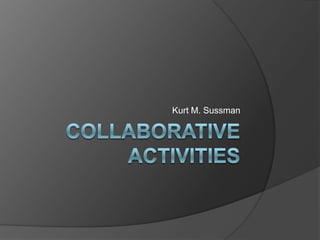 Collaborative Activities Kurt M. Sussman 
