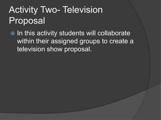 Activity Two- Television ProposalIn this activity students will collaborate within their assigned groups to create a television show proposal.