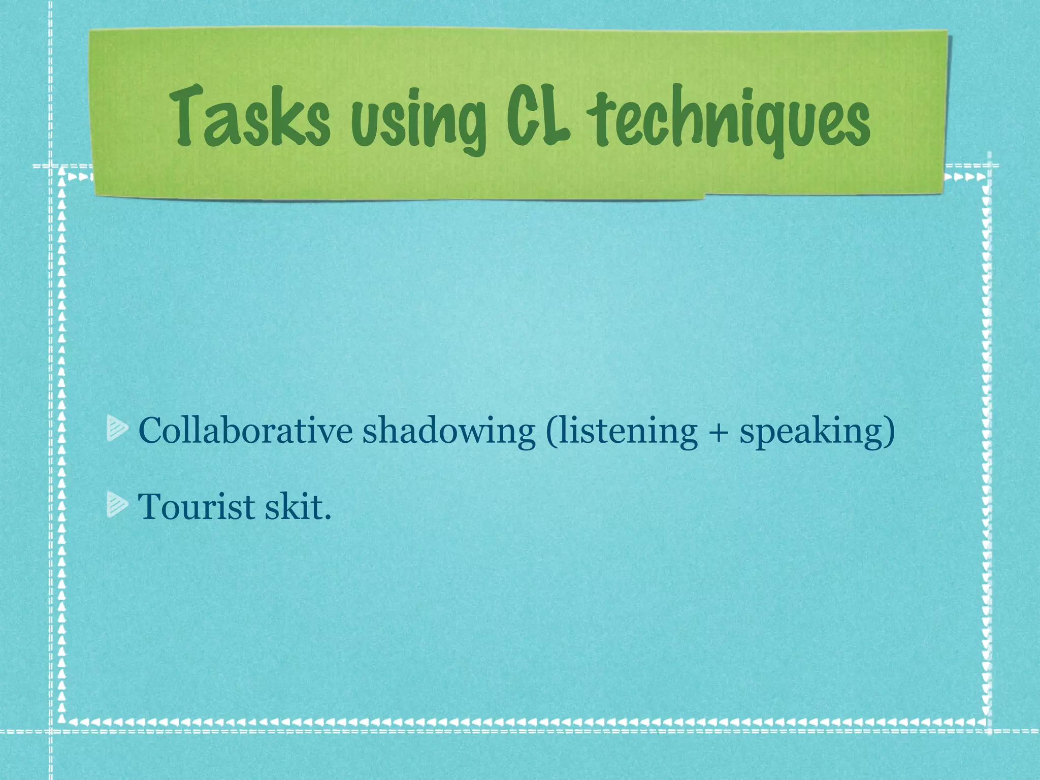 Tasks using CL techniques



Collaborative shadowing (listening + speaking)

Tourist skit.
 