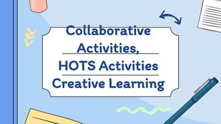 Collaborative
Activities,
HOTS Activities
Creative Learning
 