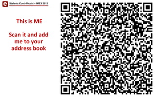  This	
  is	
  ME	
  
	
  
Scan	
  it	
  and	
  add	
  
me	
  to	
  your	
  
address	
  book	
  
Stefania Conti-Vecchi – IMEX 2013
 