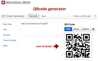 QRcode	
  generator	
  
Scan	
  to	
  tweet	
  
Stefania Conti-Vecchi – IMEX 2013
 