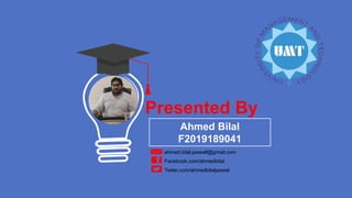 Presented By
Ahmed Bilal
F2019189041
ahmed.bilal.jaswall@gmail.com
Facebook.com/ahmedbilal
Twiter.com/ahmedbilaljaswal
 