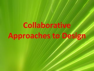 Collaborative
Approaches to Design
 