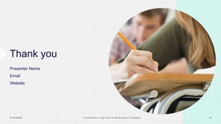 Thank you
Presenter Name
Email
Website
2 1 / 8 / 2 0 2 3 C o l l a b o r a t i v e A p p r o a c h i n M a t h e m a t i c s P e d a g o g y 1 3
 