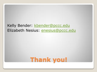 Thank you!
Kelly Bender: kbender@pccc.edu
Elizabeth Nesius: enesius@pccc.edu
 