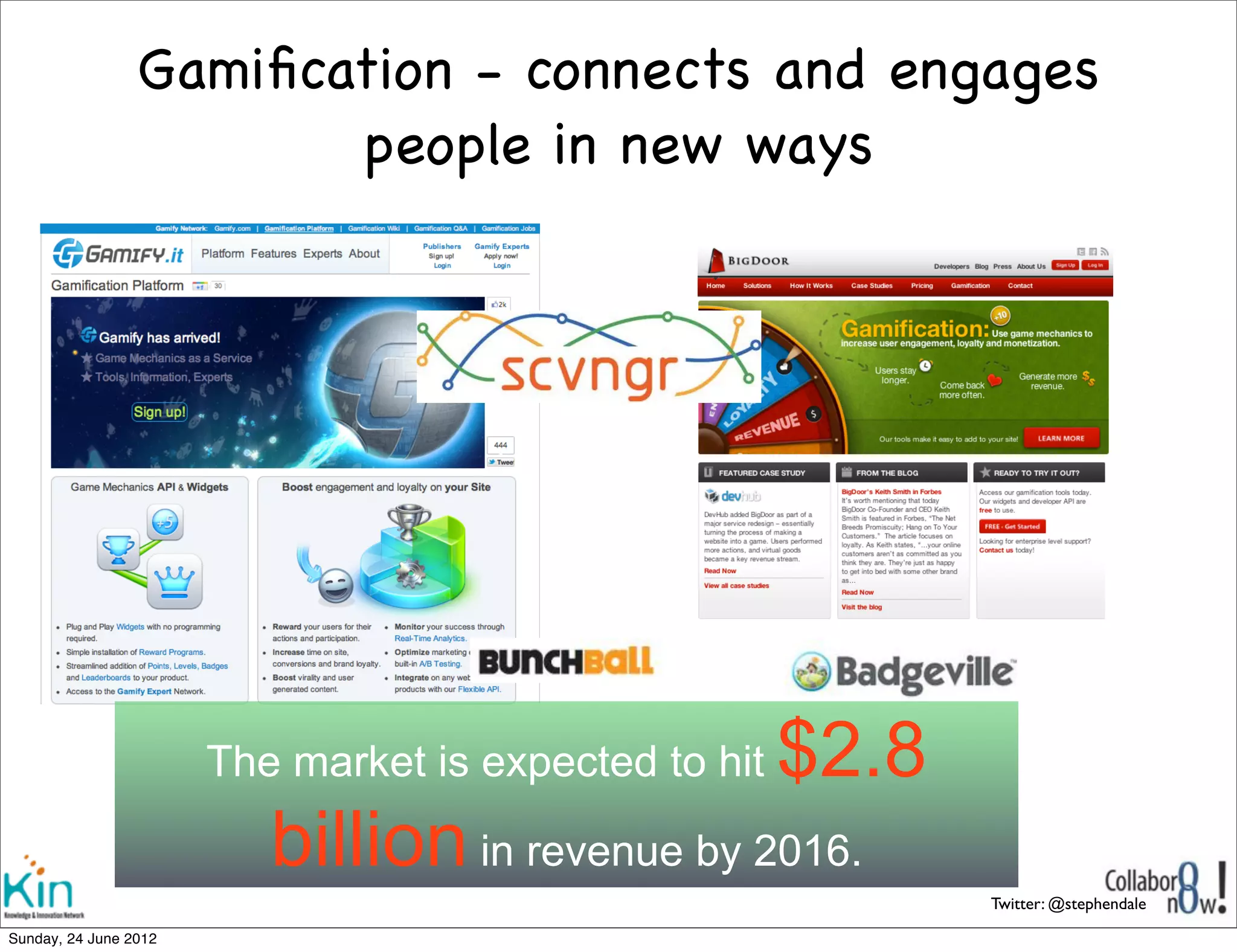 Gamiﬁcation - connects and engages
                         people in new ways




                      The market is expected to hit   $2.8
                         billion in revenue by 2016.
                                                             Twitter: @stephendale

Sunday, 1 July 2012
 