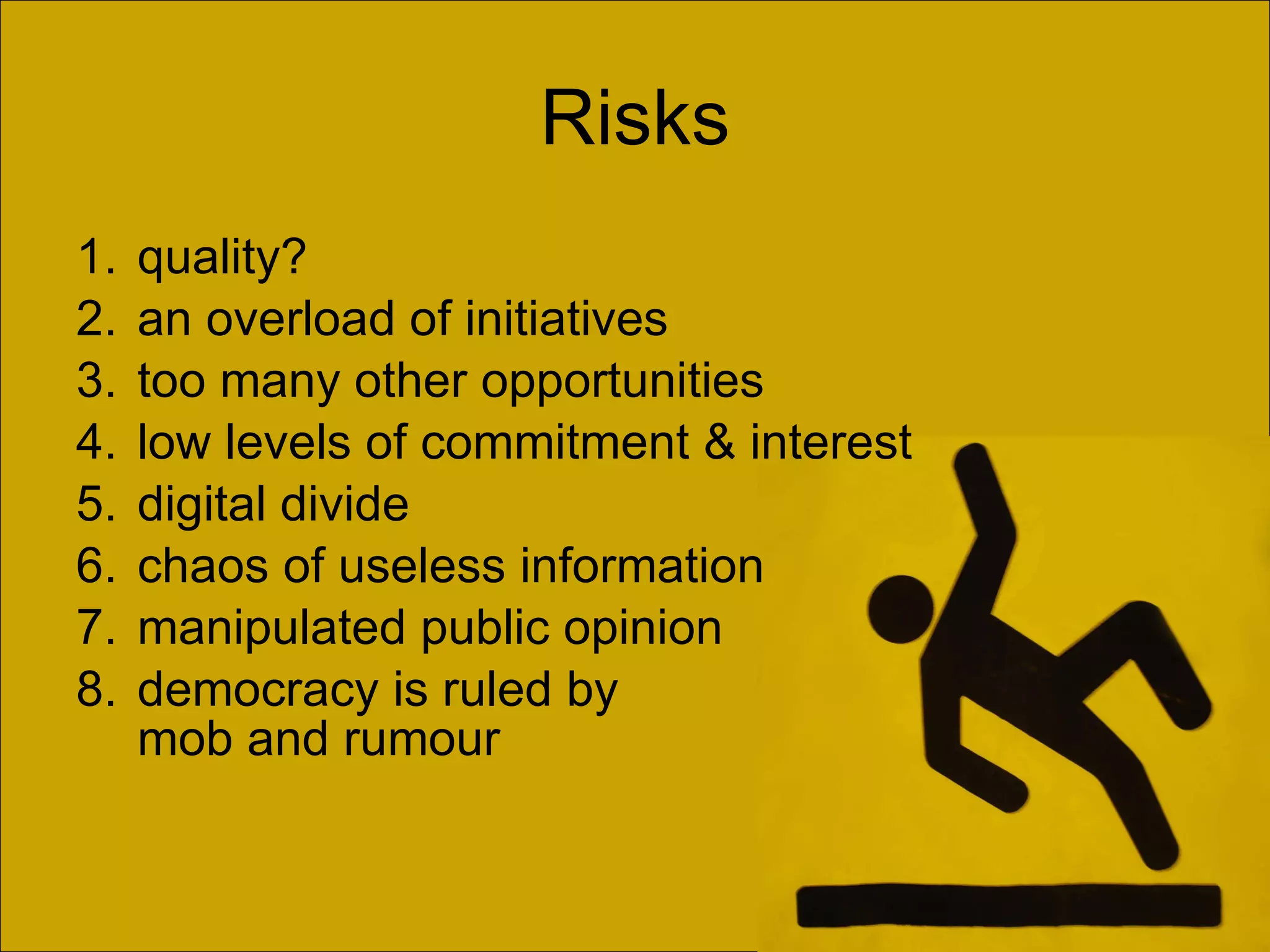 Risks quality? an overload of initiatives  too many other opportunities low levels of commitment & interest digital divide  chaos of useless information  manipulated public opinion democracy is ruled by  mob and rumour 