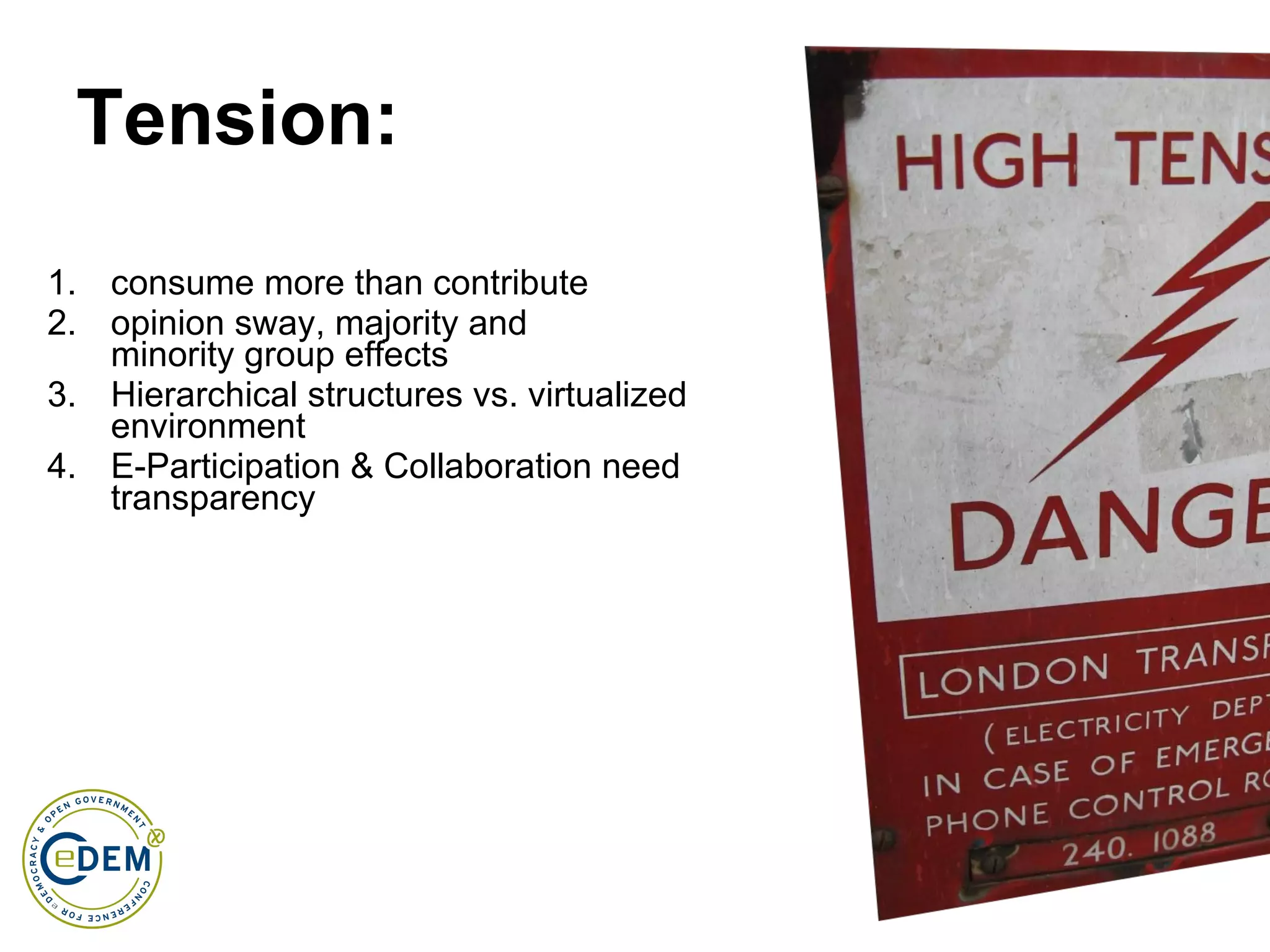 Tension: consume more than contribute opinion sway, majority and  minority group effects Hierarchical structures vs. virtualized environment E-Participation & Collaboration need transparency  