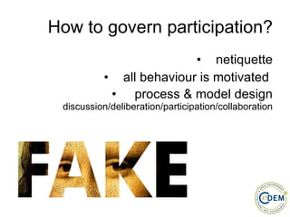 How to govern participation? netiquette all behaviour is motivated  process & model design  discussion/deliberation/participation/collaboration 