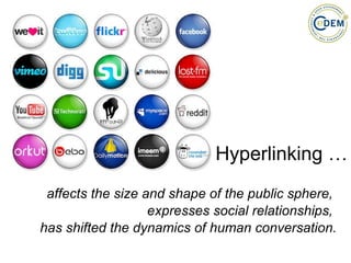 Hyperlinking … affects the size and shape of the public sphere,  expresses social relationships,  has shifted the dynamics of human conversation. 