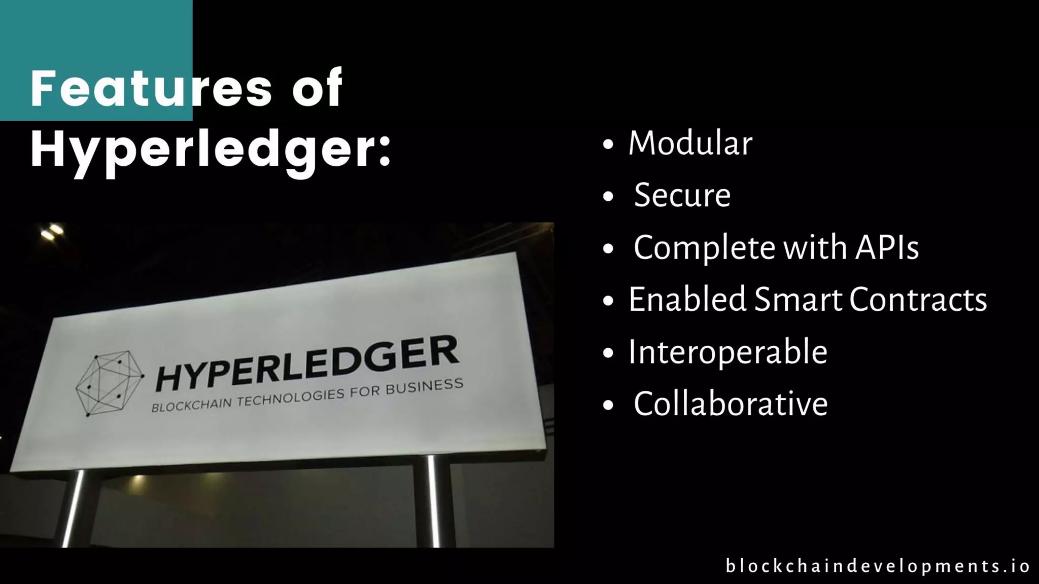 Features of
Hyperledger: • Modular
• Secure
• Complete with APIs
• Enabled Smart Contracts
• Interoperable
• Collaborative
b l o c k c h a i n d e v e l o p m e n t s . i o
 