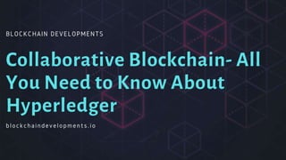 BLOCKCHAIN DEVELOPMENTS
Collaborative Blockchain- All
You Need to Know About
Hyperledger
blockchaindevelopments.io
 