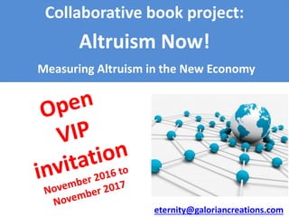 Collaborative book project:
Altruism Now!
Measuring Altruism in the New Economy
eternity@galoriancreations.com
 