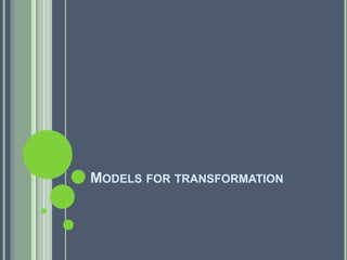 Models for transformation