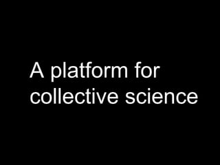 A platform for
collective science
 