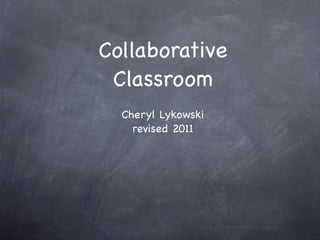 Collaborative
 Classroom
  Cheryl Lykowski
    revised 2011
 