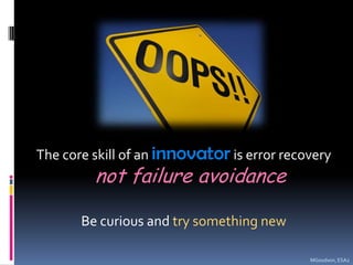 The core skill of an innovator is error recovery not failure avoidanceBe curious and try something newMGoodwin, ESA2