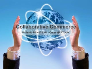 Collaborative Commerce
Mathilde BENETEAU - Omar MAATOUK
 
