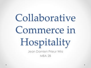Collaborative
Commerce in
Hospitality
Jean Damien Prieur Wirz
MBA 2B
 