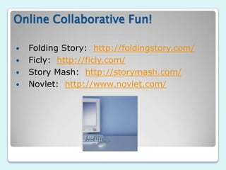 Online Collaborative Fun!

   Folding Story: http://foldingstory.com/
   Ficly: http://ficly.com/
   Story Mash: http://storymash.com/
   Novlet: http://www.novlet.com/
 