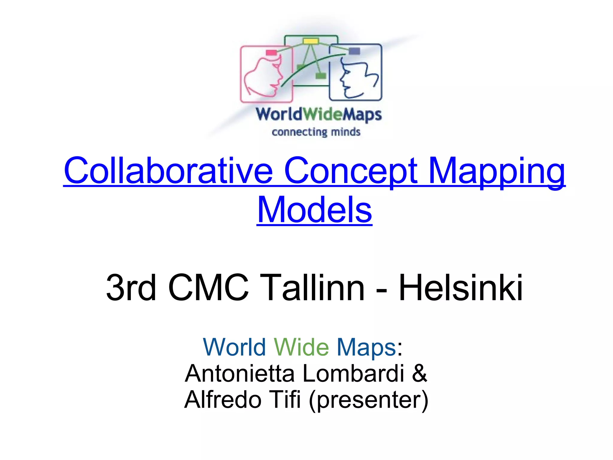 Collaborative Concept Mapping Models 3rd CMC Tallinn - Helsinki World   Wide   Maps :  Antonietta Lombardi & Alfredo Tifi (presenter) 