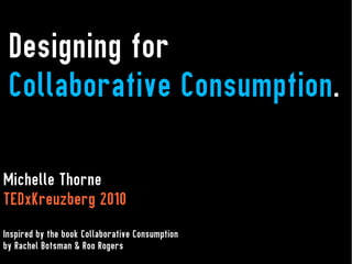 Designing for
 Collaborative Consumption.

Michelle Thorne
TEDxKreuzberg 2010
Inspired by the book Collaborative Consumption
by Rachel Botsman & Roo Rogers
 