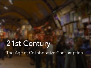 21st Century
The Age of Collaborative Consumption
 