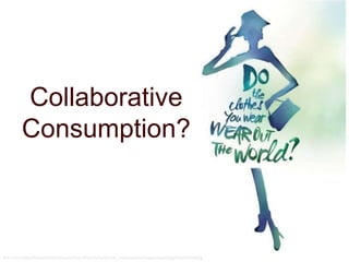 Collaborative
Consumption?
Ref: http://adsoftheworld.com/sites/default/files/styles/thumb_retina/public/images/world.jpg?itok=h0Tt9ACg
 