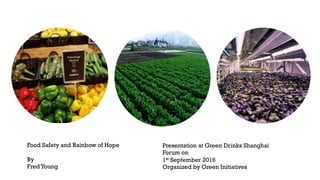 Presentation at Green Drinks Shanghai
Forum on
1st September 2016
Organized by Green Initiatives
	
  
Food Safety and Rainbow of Hope
By
FredYoung
	
  
 