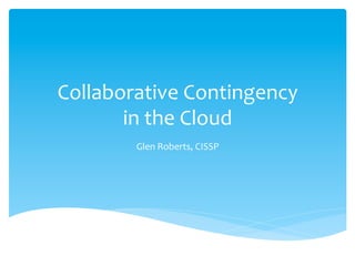 Collaborative	
  Contingency	
  	
  
       in	
  the	
  Cloud	
  
           Glen	
  Roberts,	
  CISSP	
  
 