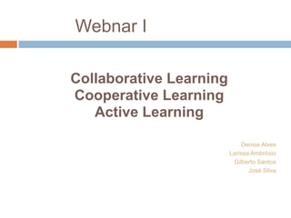 Webnar I Collaborative Learning Cooperative Learning Active Learning Denise Alves Larissa Ambrósio Gilberto Santos José Silva 