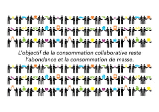 Therefore, collaborative consumption is a next step to a 
model based on abundance and mass-consumption. 
 