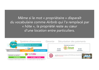 Even if “owner” has disappeared from 
the vocabulary of brands like Airbnb (which has 
replaced it by « host »), ownership remains at the heart 
of peer-to-peer rental services. 
Insurance system 
Guaranty 
Safety technologies 
 