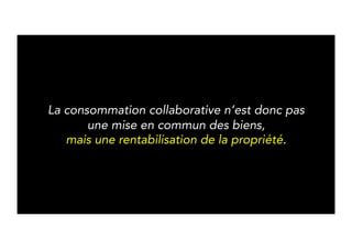 Collaborative consumption is thus not 
a sharing of our goods, 
but the monetization of ownership. 
 